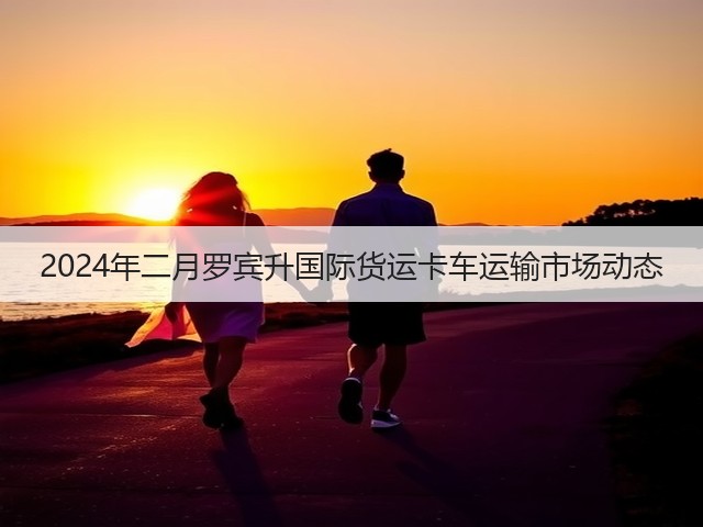 2024年二月罗宾升国际货运卡车运输市场动态(图3)
