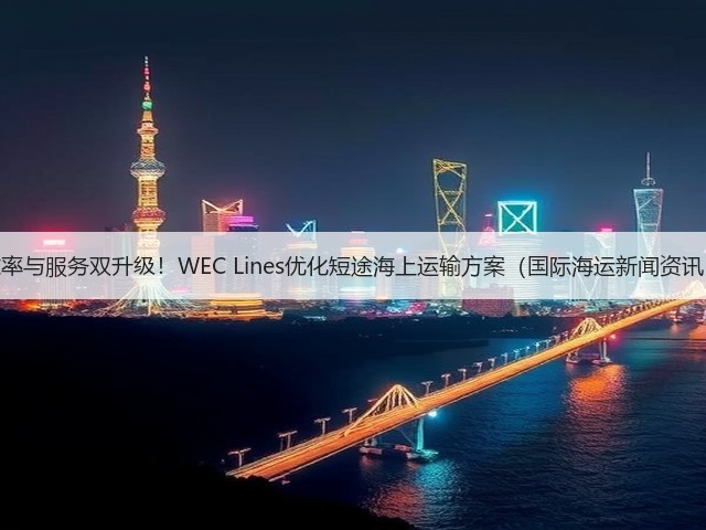 效率与服务双升级!WEC Lines优化短途海上运输方案(国际海运新闻资讯)(图1) 效率与服务双升级!WEC Lines优化短途海上运输方案(国际海运新闻资讯)(图1)