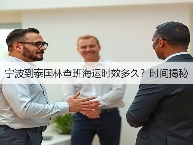 宁波到泰国林查班海运时效多久?时间揭秘(图3) 宁波到泰国林查班海运时效多久?时间揭秘(图3)