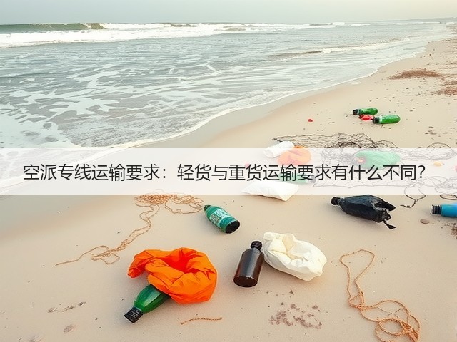 空派专线运输要求:轻货与重货运输要求有什么不同?(图3) 空派专线运输要求:轻货与重货运输要求有什么不同?(图3)