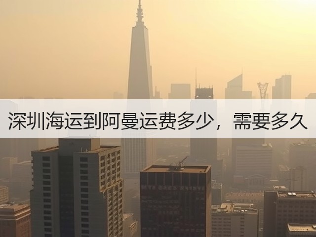 深圳海运到阿曼运费多少,需要多久(图2) 深圳海运到阿曼运费多少,需要多久(图2)
