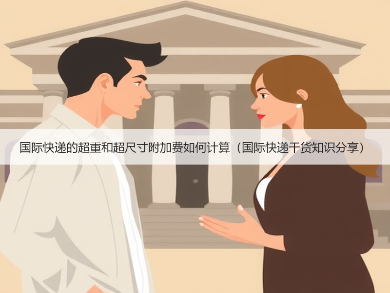 国际快递的超重和超尺寸附加费如何计算（国际快递干货知识分享）