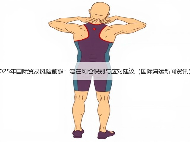 2025年国际贸易风险前瞻:潜在风险识别与应对建议(国际海运新闻资讯)(图1) 2025年国际贸易风险前瞻:潜在风险识别与应对建议(国际海运新闻资讯)(图1)