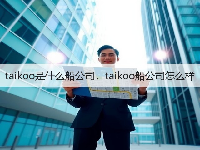 taikoo是什么船公司,taikoo船公司怎么样(图2) taikoo是什么船公司,taikoo船公司怎么样(图2)