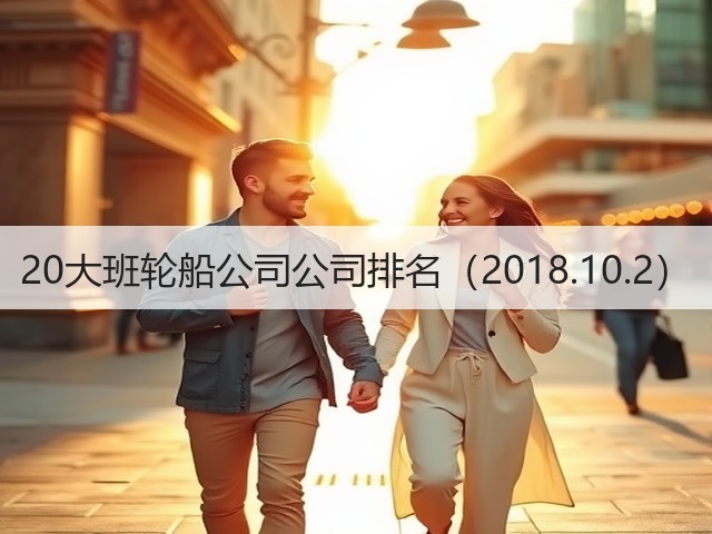 20大班轮船公司公司排名(2018.10.2)(图1) 20大班轮船公司公司排名(2018.10.2)(图1)