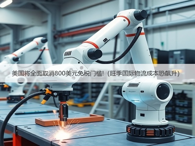 美国将全面取消800美元免税门槛!(旺季国际物流成本恐飙升)(图2) 美国将全面取消800美元免税门槛!(旺季国际物流成本恐飙升)(图2)