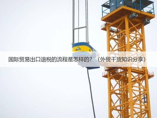 国际贸易出口退税的流程是怎样的?(外贸干货知识分享)(图1) 国际贸易出口退税的流程是怎样的?(外贸干货知识分享)(图1)