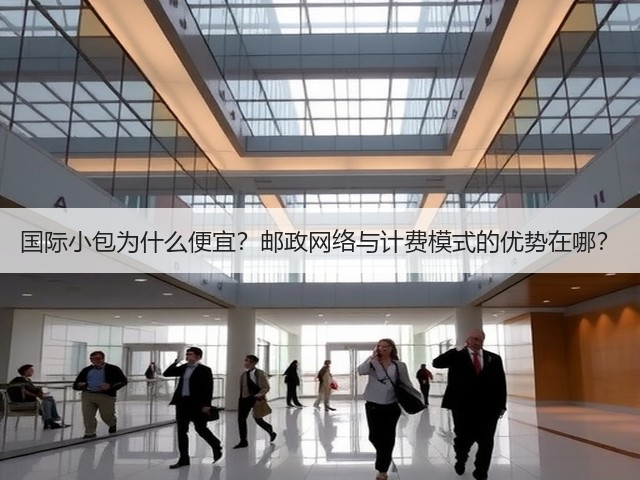 国际小包为什么便宜?邮政网络与计费模式的优势在哪?(图1) 国际小包为什么便宜?邮政网络与计费模式的优势在哪?(图1)