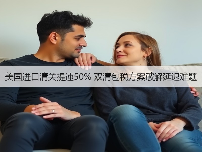美国进口清关提速50% 双清包税方案破解延迟难题
