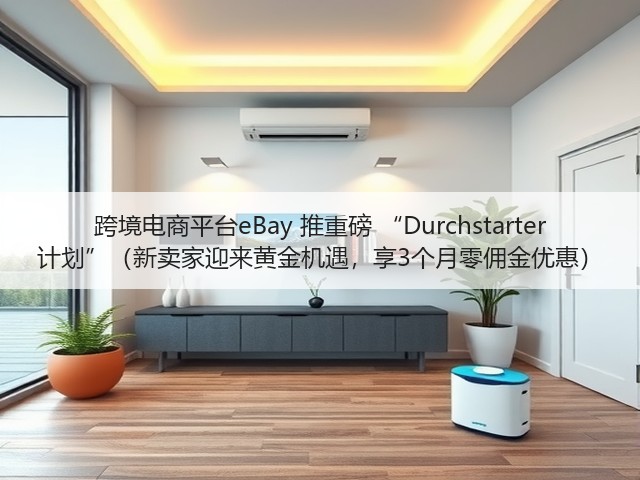 跨境电商平台eBay 推重磅 “Durchstarter 计划”(新卖家迎来黄金机遇,享3个月零佣金优惠)(图1) 跨境电商平台eBay 推重磅 “Durchstarter 计划”(新卖家迎来黄金机遇,享3个月零佣金优惠)(图1)