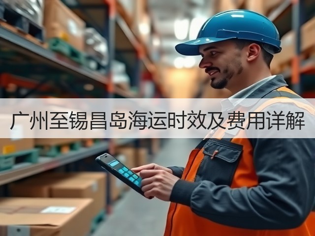 广州至锡昌岛海运时效及费用详解(图3)