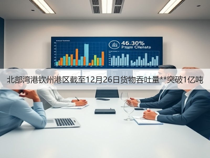 北部湾港钦州港区截至12月26日货物吞吐量**突破1亿吨 北部湾港钦州港区截至12月26日货物吞吐量**突破1亿吨