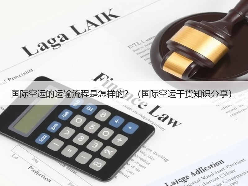 国际空运的运输流程是怎样的？（国际空运干货知识分享）