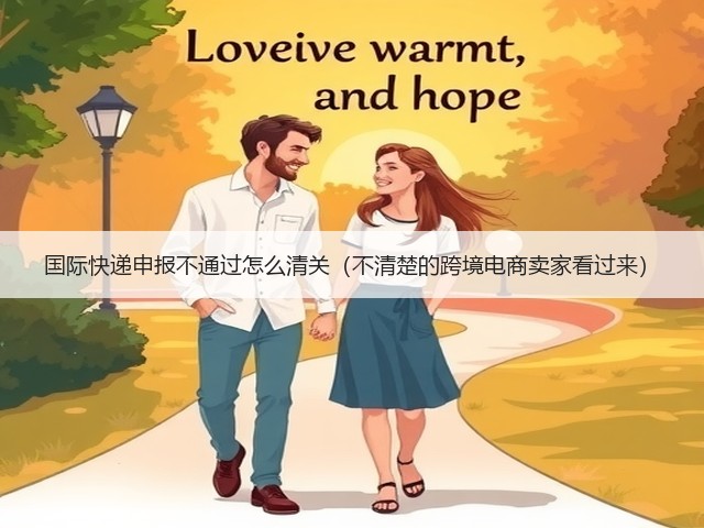 国际快递申报不通过怎么清关（不清楚的跨境电商卖家看过来）(图1)