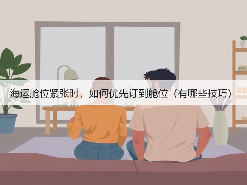 海运舱位紧张时，如何优先订到舱位（有哪些技巧）