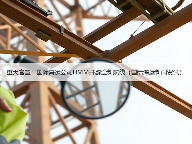 重大官宣!国际海运公司HMM开辟全新航线(国际海运新闻资讯)(图1) 重大官宣!国际海运公司HMM开辟全新航线(国际海运新闻资讯)(图1)
