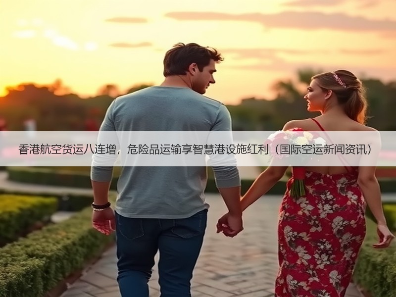 香港航空货运八连增,危险品运输享智慧港设施红利(国际空运新闻资讯) 香港航空货运八连增,危险品运输享智慧港设施红利(国际空运新闻资讯)