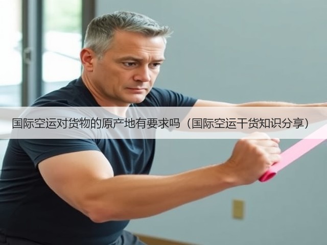 国际空运对货物的原产地有要求吗(国际空运干货知识分享)(图1) 国际空运对货物的原产地有要求吗(国际空运干货知识分享)(图1)