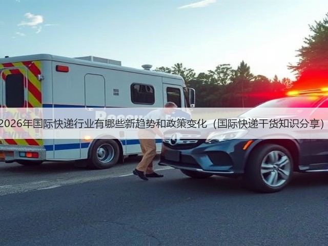 2026年国际快递行业有哪些新趋势和政策变化(国际快递干货知识分享)(图1) 2026年国际快递行业有哪些新趋势和政策变化(国际快递干货知识分享)(图1)