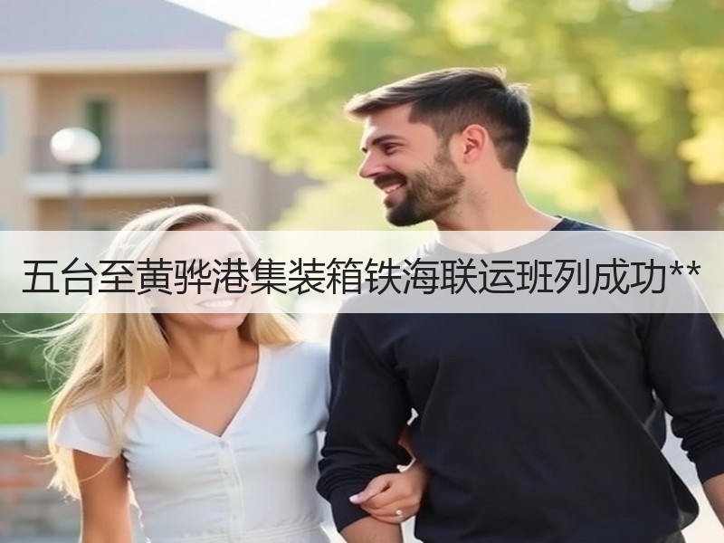 五台至黄骅港集装箱铁海联运班列成功** 五台至黄骅港集装箱铁海联运班列成功**