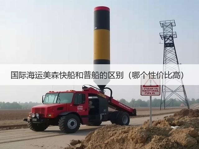 国际海运美森快船和普船的区别(哪个性价比高)(图1) 国际海运美森快船和普船的区别(哪个性价比高)(图1)