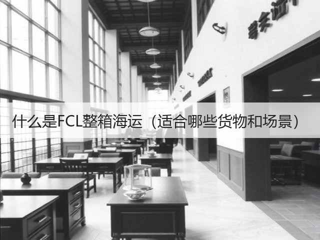 什么是FCL整箱海运(适合哪些货物和场景)(图3) 什么是FCL整箱海运(适合哪些货物和场景)(图3)