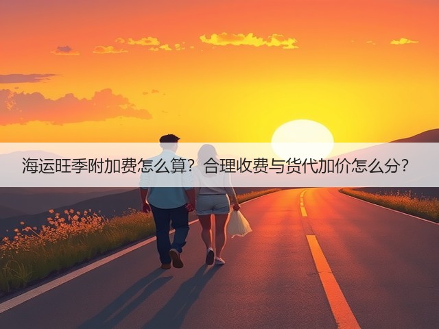 海运旺季附加费怎么算?合理收费与货代加价怎么分?(图1) 海运旺季附加费怎么算?合理收费与货代加价怎么分?(图1)