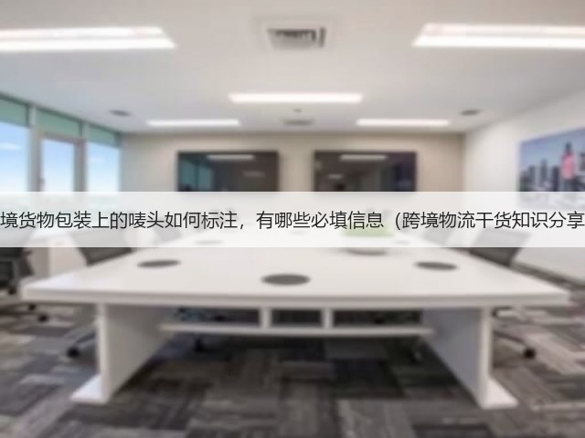跨境货物包装上的唛头如何标注,有哪些必填信息(跨境物流干货知识分享)(图2) 跨境货物包装上的唛头如何标注,有哪些必填信息(跨境物流干货知识分享)(图2)