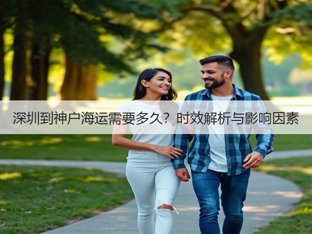 深圳到神户海运需要多久？时效解析与影响因素(图1)