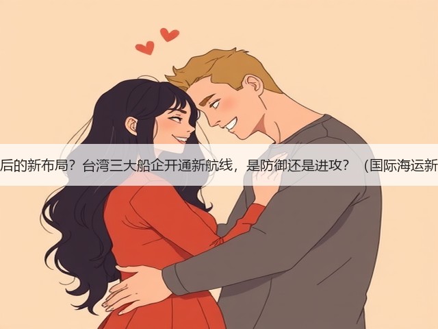 红海危机后的新布局?台湾三大船企开通新航线,是防御还是进攻?(国际海运新闻资讯)(图3) 红海危机后的新布局?台湾三大船企开通新航线,是防御还是进攻?(国际海运新闻资讯)(图3)
