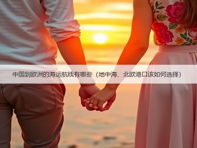 中国到欧洲的海运航线有哪些(地中海、北欧港口该如何选择)(图1) 中国到欧洲的海运航线有哪些(地中海、北欧港口该如何选择)(图1)