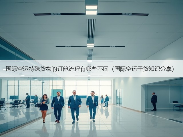 国际空运特殊货物的订舱流程有哪些不同(国际空运干货知识分享)(图2) 国际空运特殊货物的订舱流程有哪些不同(国际空运干货知识分享)(图2)