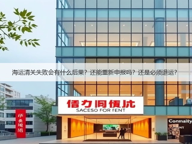海运清关失败会有什么后果？还能重新申报吗？还是必须退运？(图1)