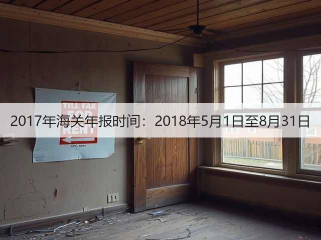 2017年海关年报时间:2018年5月1日至8月31日(图3) 2017年海关年报时间:2018年5月1日至8月31日(图3)