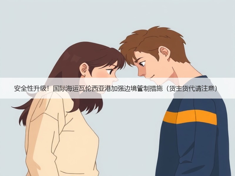 安全性升级!国际海运瓦伦西亚港加强边境管制措施(货主货代请注意) 安全性升级!国际海运瓦伦西亚港加强边境管制措施(货主货代请注意)