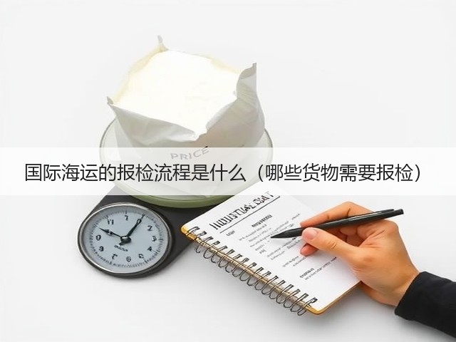 国际海运的报检流程是什么(哪些货物需要报检)(图2) 国际海运的报检流程是什么(哪些货物需要报检)(图2)