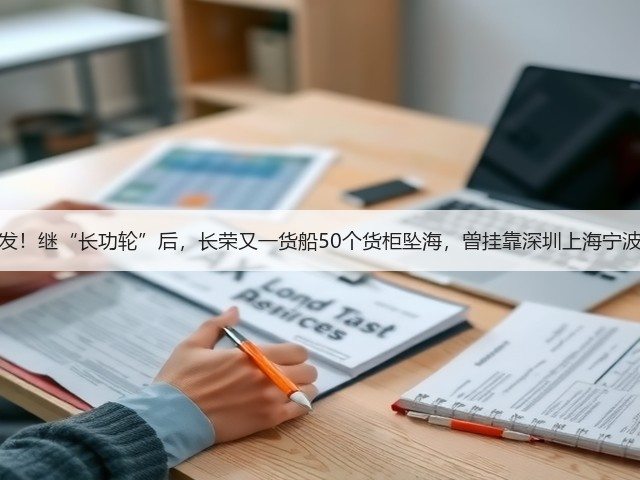 突发!继“长功轮”后,长荣又一货船50个货柜坠海,曾挂靠深圳上海宁波!(图1) 突发!继“长功轮”后,长荣又一货船50个货柜坠海,曾挂靠深圳上海宁波!(图1)