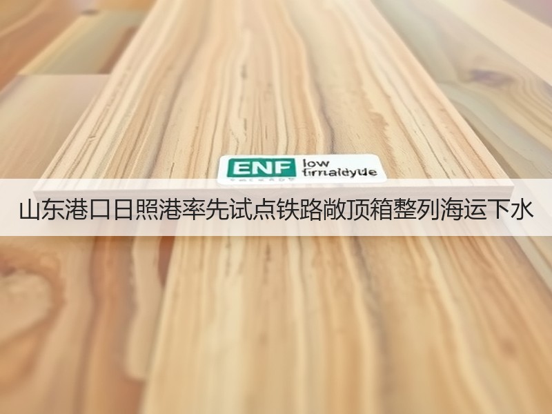 山东港口日照港率先试点铁路敞顶箱整列海运下水 山东港口日照港率先试点铁路敞顶箱整列海运下水
