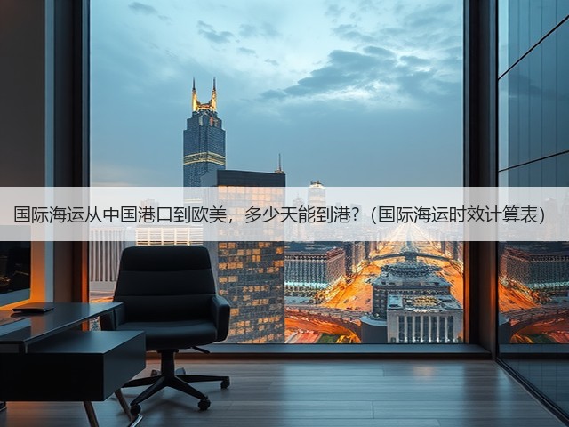 国际海运从中国港口到欧美，多少天能到港?（国际海运时效计算表）(图2)