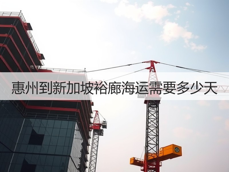 惠州到新加坡裕廊海运需要多少天 惠州到新加坡裕廊海运需要多少天