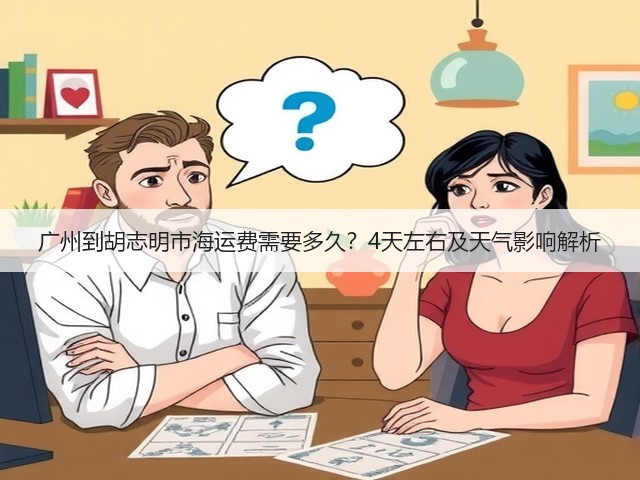 广州到胡志明市海运费需要多久?4天左右及天气影响解析(图3) 广州到胡志明市海运费需要多久?4天左右及天气影响解析(图3)