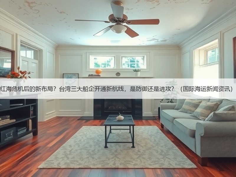 红海危机后的新布局?台湾三大船企开通新航线,是防御还是进攻?(国际海运新闻资讯) 红海危机后的新布局?台湾三大船企开通新航线,是防御还是进攻?(国际海运新闻资讯)