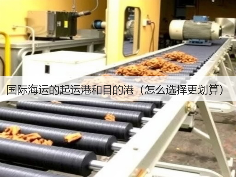 国际海运的起运港和目的港(怎么选择更划算) 国际海运的起运港和目的港(怎么选择更划算)