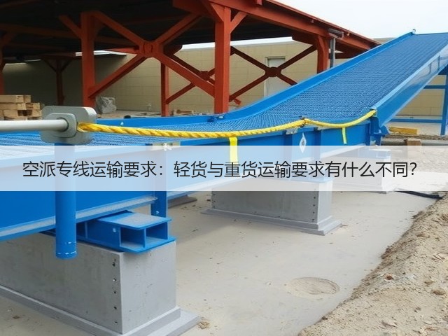 空派专线运输要求:轻货与重货运输要求有什么不同?(图2) 空派专线运输要求:轻货与重货运输要求有什么不同?(图2)