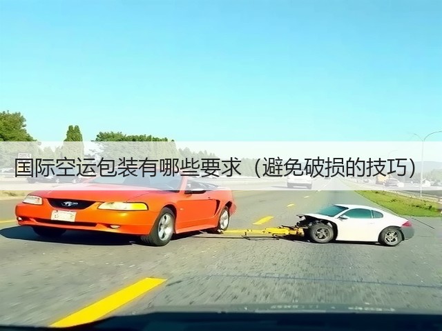 国际空运包装有哪些要求(避免破损的技巧)(图2) 国际空运包装有哪些要求(避免破损的技巧)(图2)