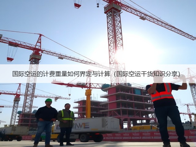 国际空运的计费重量如何界定与计算(国际空运干货知识分享)(图2) 国际空运的计费重量如何界定与计算(国际空运干货知识分享)(图2)