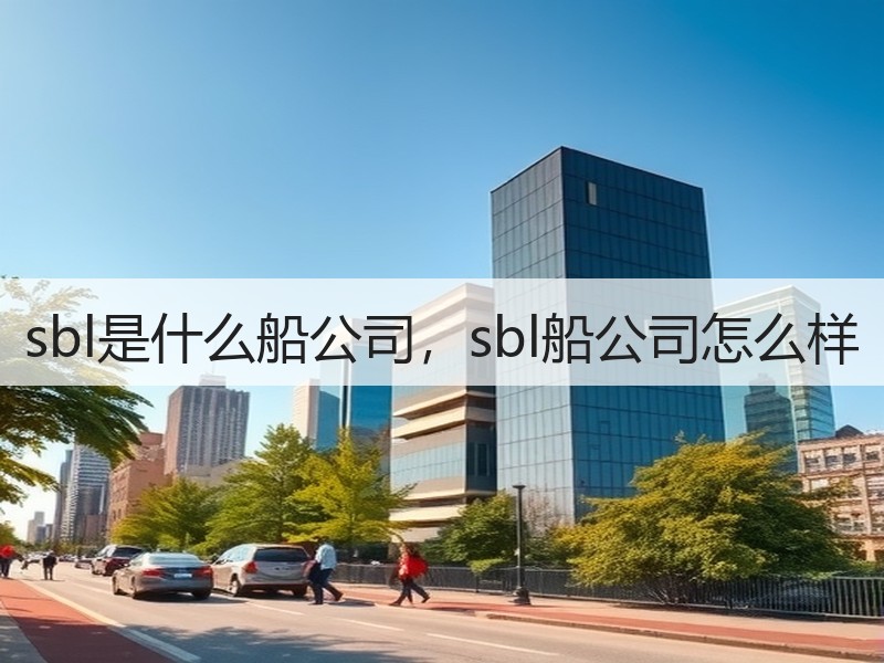 sbl是什么船公司,sbl船公司怎么样 sbl是什么船公司,sbl船公司怎么样