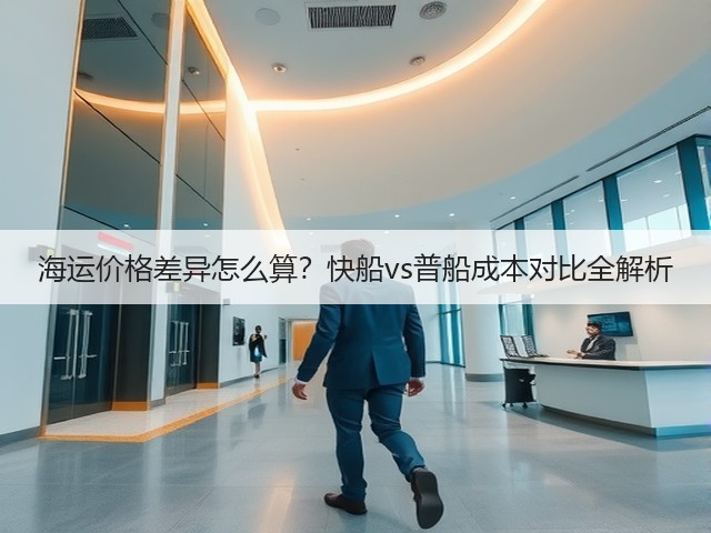 海运价格差异怎么算？快船vs普船成本对比全解析(图1)
