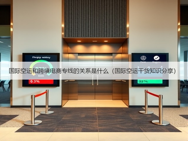 国际空运和跨境电商专线的关系是什么(国际空运干货知识分享)(图3) 国际空运和跨境电商专线的关系是什么(国际空运干货知识分享)(图3)