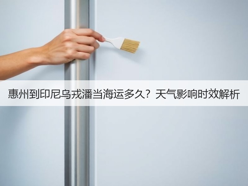 惠州到印尼乌戎潘当海运多久?天气影响时效解析 惠州到印尼乌戎潘当海运多久?天气影响时效解析
